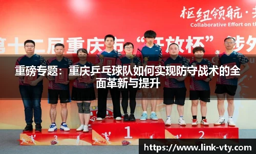 重磅专题：重庆乒乓球队如何实现防守战术的全面革新与提升