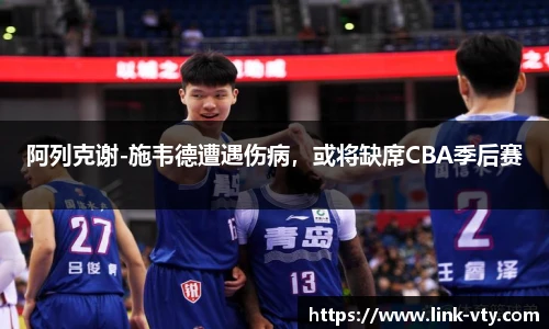 阿列克谢-施韦德遭遇伤病，或将缺席CBA季后赛